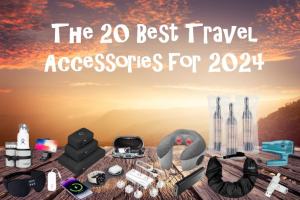 The 20 Best Travel Accessories for 2024: An Essential Guide