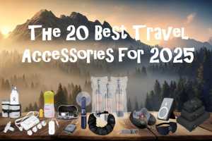 Stay Ahead of the Game: The Top 20 Travel Accessories for 2025